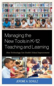 Title: Managing the New Tools in K-12 Teaching and Learning: How Technology Can Enable School Improvement, Author: Jerome A. Schulz