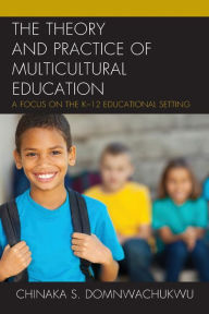 Title: The Theory and Practice of Multicultural Education: A Focus on the K-12 Educational Setting, Author: Chinaka S. DomNwachukwu author of 