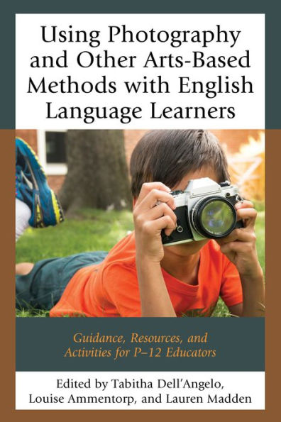 Using Photography and Other Arts-Based Methods With English Language Learners: Guidance, Resources, Activities for P-12 Educators