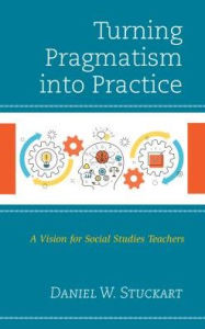 Title: Turning Pragmatism into Practice: A Vision for Social Studies Teachers, Author: Daniel W. Stuckart