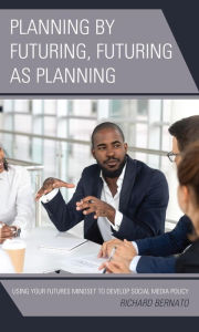 Title: Planning by Futuring, Futuring as Planning: Using Your Futures Mindset to Develop Social Media Policy, Author: Richard Bernato co-author of The Collective Mindset; author of Futures-Based Change Mindset