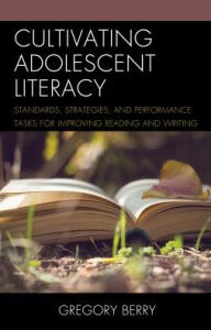 Title: Cultivating Adolescent Literacy: Standards, Strategies, and Performance Tasks for Improving Reading and Writing, Author: Gregory Berry Ed.D English teacher and National Honor Society advisor,South Salem High School,