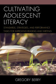 Title: Cultivating Adolescent Literacy: Standards, Strategies, and Performance Tasks for Improving Reading and Writing, Author: Gregory Berry