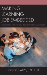 Title: Making Learning Job-Embedded: Cases from the Field of Instructional Leadership, Author: Sally J. Zepeda College of Education