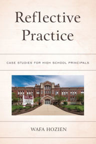 Title: Reflective Practice: Case Studies for High School Principals, Author: Wafa Hozien PhD