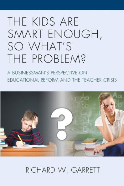 the Kids are Smart Enough, So What's Problem?: A Businessman's Perspective on Educational Reform and Teacher Crisis