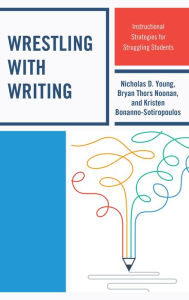 Title: Wrestling with Writing: Instructional Strategies for Struggling Students, Author: Nicholas D. Young