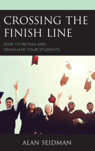 Title: Crossing the Finish Line: How to Retain and Graduate Your Students, Author: Alan Seidman Walden University