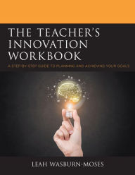 Title: The Teacher's Innovation Workbook: A Step-by-Step Guide to Planning and Achieving your Goals, Author: Leah Wasburn-Moses