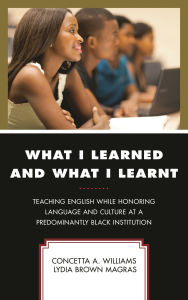 Title: What I Learned and What I Learnt: Teaching English While Honoring Language and Culture at a Predominantly Black Institution, Author: Concetta A. Williams