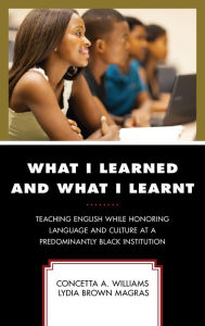 Title: What I Learned and What I Learnt: Teaching English While Honoring Language and Culture at a Predominantly Black Institution, Author: Concetta A. Williams