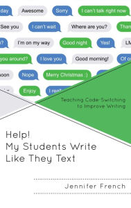 Title: Help! My Students Write Like They Text: Teaching Code-Switching to Improve Writing, Author: Jennifer French