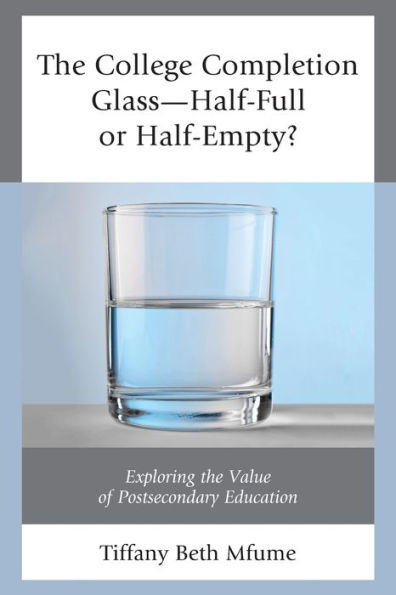 The College Completion Glass-Half-Full or Half-Empty?: Exploring the Value of Postsecondary Education