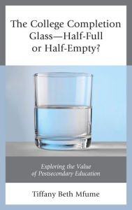 Title: The College Completion Glass-Half-Full or Half-Empty?: Exploring the Value of Postsecondary Education, Author: Tiffany Beth Mfume