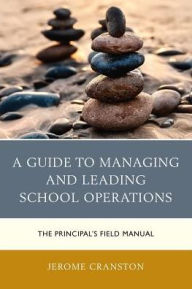 Title: A Guide to Managing and Leading School Operations: The Principal's Field Manual, Author: Jerome Cranston University of Regina