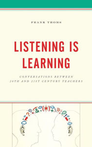 Title: Listening Is Learning: Conversations between 20th and 21st Century Teachers, Author: Frank Thoms