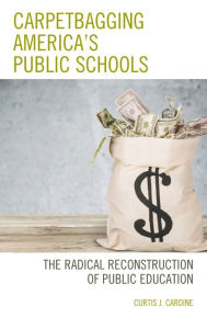 Title: Carpetbagging America's Public Schools: The Radical Reconstruction of Public Education, Author: Curtis J. Cardine