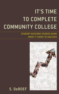 Title: It's Time to Complete Community College: Student Outcome Studies Show What It Takes to Succeed, Author: S. deBoef