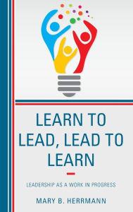 Title: Learn to Lead, Lead to Learn: Leadership as a Work in Progress, Author: Mary B. Herrmann