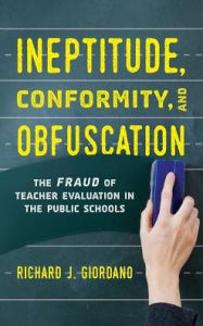 Title: Ineptitude, Conformity, and Obfuscation: The Fraud of Teacher Evaluation in the Public Schools, Author: Richard J. Giordano