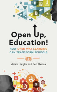 Title: Open Up, Education!: How Open Way Learning Can Transform Schools, Author: Adam Haigler