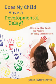 Title: Does My Child Have a Developmental Delay?: A Step-by-Step Guide for Parents on Early Intervention, Author: Sarah Vanover