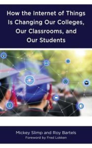 Title: How the Internet of Things is Changing Our Colleges, Our Classrooms, and Our Students, Author: Mickey Slimp