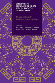 Title: Children's Literature from Asia in Today's Classrooms: Towards Culturally Authentic Interpretations, Author: Yukari Takimoto Amos