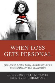 Title: When Loss Gets Personal: Discussing Death through Literature in the Secondary ELA Classroom, Author: Michelle M. Falter