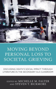 Title: Moving Beyond Personal Loss to Societal Grieving: Discussing Death's Social Impact through Literature in the Secondary ELA Classroom, Author: Michelle M. Falter