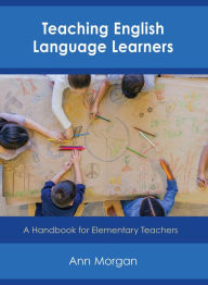 Title: Teaching English Language Learners: A Handbook for Elementary Teachers, Author: Ann Morgan