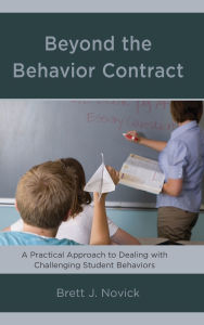 Title: Beyond the Behavior Contract: A Practical Approach to Dealing with Challenging Student Behaviors, Author: Brett J. Novick