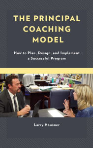 Title: The Principal Coaching Model: How to Plan, Design, and Implement a Successful Program, Author: Larry Hausner