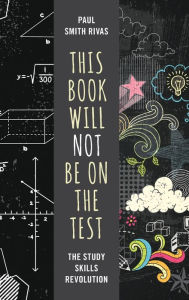 Title: This Book Will Not Be on the Test: The Study Skills Revolution, Author: Paul Smith Rivas