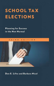 Title: School Tax Elections: Planning for Success in the New Normal, Author: Don E. Lifto