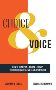 Title: Choice & Voice: How to Champion Lifelong Literacy through Collaborative Reader Workshop, Author: Stephanie Fleck