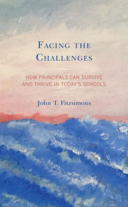 Title: Facing the Challenges: How Principals Can Survive and Thrive in Today's Schools, Author: John T. Fitzsimons