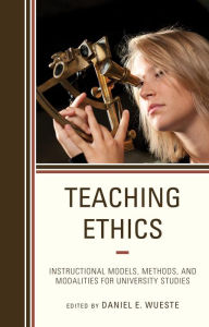 Title: Teaching Ethics: Instructional Models, Methods, and Modalities for University Studies, Author: Daniel E. Wueste