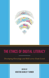 Title: The Ethics of Digital Literacy: Developing Knowledge and Skills Across Grade Levels, Author: Dominic P. Scibilia