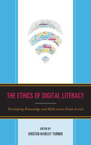 Title: The Ethics of Digital Literacy: Developing Knowledge and Skills Across Grade Levels, Author: Kristen Hawley Turner