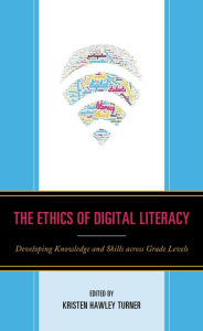 Title: The Ethics of Digital Literacy: Developing Knowledge and Skills Across Grade Levels, Author: Dominic P. Scibilia