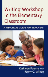 Title: Writing Workshop in the Elementary Classroom: A Practical Guide for Teachers, Author: Kathleen Puente