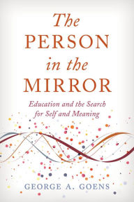 Title: The Person in the Mirror: Education and the Search for Self and Meaning, Author: George A. Goens