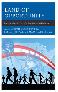 Title: Land of Opportunity: Immigrant Experiences in the North American Landscape, Author: Ruth McKoy Lowery