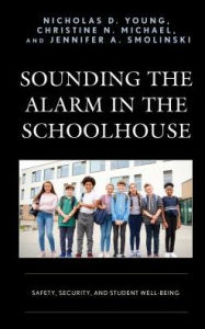 Title: Sounding the Alarm in the Schoolhouse: Safety, Security, and Student Well-Being, Author: Nicholas D. Young