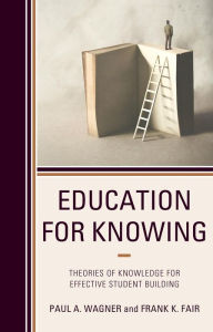 Title: Education for Knowing: Theories of Knowledge for Effective Student Building, Author: Paul A. Wagner