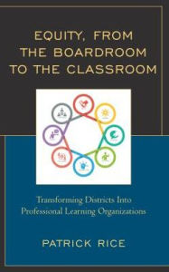 Title: Equity, From the Boardroom to the Classroom: Transforming Districts into Professional Learning Organizations, Author: Patrick Rice