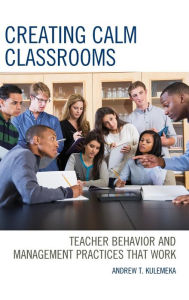 Title: Creating Calm Classrooms: Teacher Behavior and Management Practices that Work, Author: Andrew Kulemeka