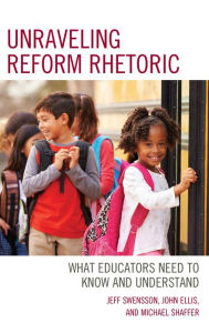 Title: Unraveling Reform Rhetoric: What Educators Need to Know and Understand, Author: Jeff Swensson