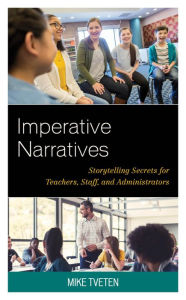 Title: Imperative Narratives: Storytelling Secrets for Teachers, Staff, and Administrators, Author: Mike Tveten
